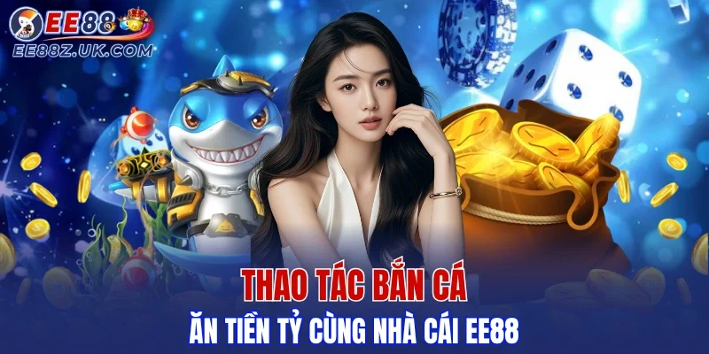 Chơi bắn cá tiền tỷ tại EE88