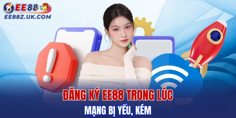 Tác động của kết nối mạng kém đến việc đăng ký EE88